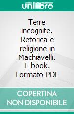Terre incognite. Retorica e religione in Machiavelli. E-book. Formato PDF