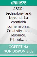 ABDR: technology and beyond. La creatività come risorsa. Creativity as a resource. E-book. Formato PDF ebook