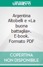 Argentina Altobelli e «La buona battaglia». E-book. Formato PDF ebook di Silvia Bianciardi