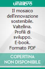 Il mosaico dell'innovazione sostenibile. Valtellina. Profili di sviluppo. E-book. Formato PDF