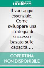 Il vantaggio essenziale. Come sviluppare una strategia di successo basata sulle capacità. E-book. Formato PDF ebook