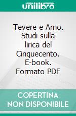 Tevere e Arno. Studi sulla lirica del Cinquecento. E-book. Formato PDF