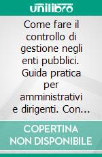 Come fare il controllo di gestione negli enti pubblici. Guida pratica per amministrativi e dirigenti. Con 2 programmi e 8 schede operative di gestione scaricabili online. E-book. Formato PDF ebook