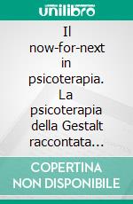 Il now-for-next in psicoterapia. La psicoterapia della Gestalt raccontata nella società post-moderna. E-book. Formato PDF ebook