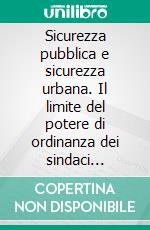 Sicurezza pubblica e sicurezza urbana. Il limite del potere di ordinanza dei sindaci stabilito dalla Corte costituzionale. E-book. Formato PDF ebook