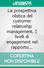 La prospettiva olistica del customer relatioship management. I livelli di engagement nel rapporto brand-cliente. E-book. Formato PDF ebook di Pierluigi Passaro