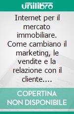 Internet per il mercato immobiliare. Come cambiano il marketing, le vendite e la relazione con il cliente. E-book. Formato PDF ebook