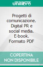 Progetti di comunicazione. Digital PR e social media. E-book. Formato PDF ebook