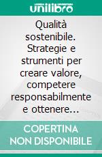 Qualità sostenibile. Strategie e strumenti per creare valore, competere responsabilmente e ottenere successo duraturo. Le norme ISO 26000, SA 8000, ISO 9004, ISO 14000. E-book. Formato PDF ebook