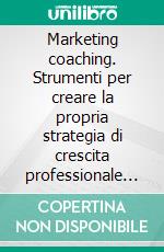 Marketing coaching. Strumenti per creare la propria strategia di crescita professionale e aziendale. E-book. Formato PDF