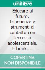 Educare al futuro. Esperienze e strumenti di contatto con l'eccesso adolescenziale. E-book. Formato PDF