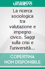 La ricerca sociologica tra valutazione e impegno civico. Saggi sulla crisi e l'università nelle società delle conoscenze. E-book. Formato PDF ebook