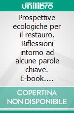 Prospettive ecologiche per il restauro. Riflessioni intorno ad alcune parole chiave. E-book. Formato PDF ebook