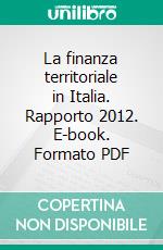 La finanza territoriale in Italia. Rapporto 2012. E-book. Formato PDF