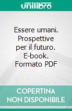 Essere umani. Prospettive per il futuro. E-book. Formato PDF