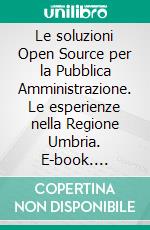 Le soluzioni Open Source per la Pubblica Amministrazione. Le esperienze nella Regione Umbria. E-book. Formato PDF