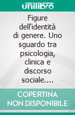 Figure dell'identità di genere. Uno sguardo tra psicologia, clinica e discorso sociale. E-book. Formato PDF ebook