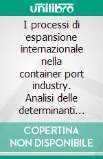 I processi di espansione internazionale nella container port industry. Analisi delle determinanti delle scelte di ingresso. E-book. Formato PDF ebook