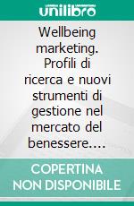 Wellbeing marketing. Profili di ricerca e nuovi strumenti di gestione nel mercato del benessere. E-book. Formato PDF ebook