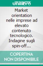 Market orientation nelle imprese ad elevato contenuto tecnologico. Indagine sugli spin-off accademici italiani. E-book. Formato PDF ebook di Tindara Abbate