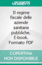 Il regime fiscale delle aziende sanitarie pubbliche. E-book. Formato PDF ebook di Massimo Barbiero