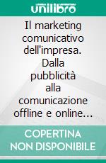 Il marketing comunicativo dell'impresa. Dalla pubblicità alla comunicazione offline e online al consumatore. E-book. Formato PDF