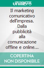 Il marketing comunicativo dell'impresa. Dalla pubblicità alla comunicazione offline e online al consumatore. E-book. Formato PDF ebook