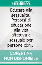 Educare alla sessualità. Percorsi di educazione alla vita affettiva e sessuale per persone con disabilità intellettiva. E-book. Formato PDF ebook