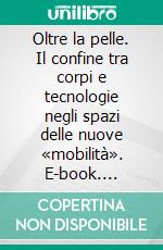 Oltre la pelle. Il confine tra corpi e tecnologie negli spazi delle nuove «mobilità». E-book. Formato PDF ebook