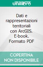 Dati e rappresentazioni territoriali con ArcGIS. E-book. Formato PDF ebook