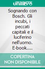 Sognando con Bosch. Gli incubi, i peccati capitali e il luciferino nell'uomo. E-book. Formato PDF ebook