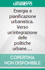 Energia e pianificazione urbanistica. Verso un'integrazione delle politiche urbane. E-book. Formato PDF ebook