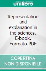 Representation and explanation in the sciences. E-book. Formato PDF ebook di Agazzi E. (cur.)