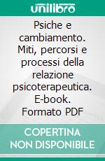 Psiche e cambiamento. Miti, percorsi e processi della relazione psicoterapeutica. E-book. Formato PDF