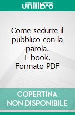 Come sedurre il pubblico con la parola. E-book. Formato PDF ebook