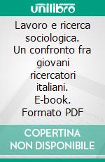 Lavoro e ricerca sociologica. Un confronto fra giovani ricercatori italiani. E-book. Formato PDF