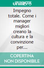 Impegno totale. Come i manager migliori creano la cultura e la convinzione per raggiungere grandi risultati. E-book. Formato PDF ebook