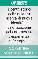 I centri storici delle città tra ricerca di nuove identità e valorizzazione del commercio. L'esperienza di Perugia. E-book. Formato PDF ebook