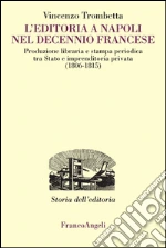 L'editoria a Napoli nel Decennio francese. Produzione libraria e stampa periodica tra Stato e imprenditoria privata (1806-1815): Produzione libraria e stampa periodica tra Stato e imprenditoria privata (1806-1815). E-book. Formato PDF