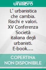 L' urbanistica che cambia. Rischi e valori. XV Conferenza Società italiana degli urbanisti. E-book. Formato PDF ebook di Angrilli M. (cur.)