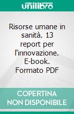 Risorse umane in sanità. 13 report per l'innovazione. E-book. Formato PDF ebook