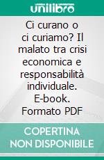 Ci curano o ci curiamo? Il malato tra crisi economica e responsabilità individuale. E-book. Formato PDF ebook