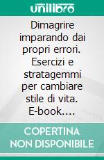 Dimagrire imparando dai propri errori. Esercizi e stratagemmi per cambiare stile di vita. E-book. Formato PDF ebook