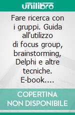 Fare ricerca con i gruppi. Guida all'utilizzo di focus group, brainstorming, Delphi e altre tecniche. E-book. Formato PDF ebook