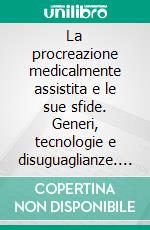 La procreazione medicalmente assistita e le sue sfide. Generi, tecnologie e disuguaglianze. E-book. Formato PDF