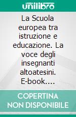 La Scuola europea tra istruzione e educazione. La voce degli insegnanti altoatesini. E-book. Formato PDF ebook