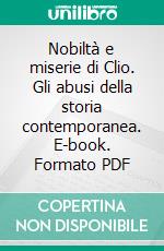 Nobiltà e miserie di Clio. Gli abusi della storia contemporanea. E-book. Formato PDF ebook di Guido Panico