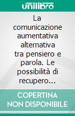 La comunicazione aumentativa alternativa tra pensiero e parola. Le possibilità di recupero comunicativo nell'ambito delle disabilità verbali e cognitive. E-book. Formato PDF ebook