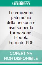 Le emozioni: patrimonio della persona e risorsa per la formazione. E-book. Formato PDF ebook