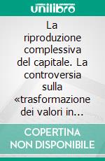 La riproduzione complessiva del capitale. La controversia sulla «trasformazione dei valori in prezzi» e la tavola delle risorse e degli impieghi. E-book. Formato PDF ebook di Gabriele Serafini